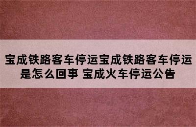 宝成铁路客车停运宝成铁路客车停运是怎么回事 宝成火车停运公告